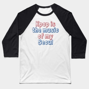 Kpop Is the Music of My Seoul Baseball T-Shirt